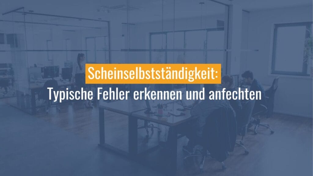 Scheinselbstständigkeit: Fehler erkennen und anfechten
