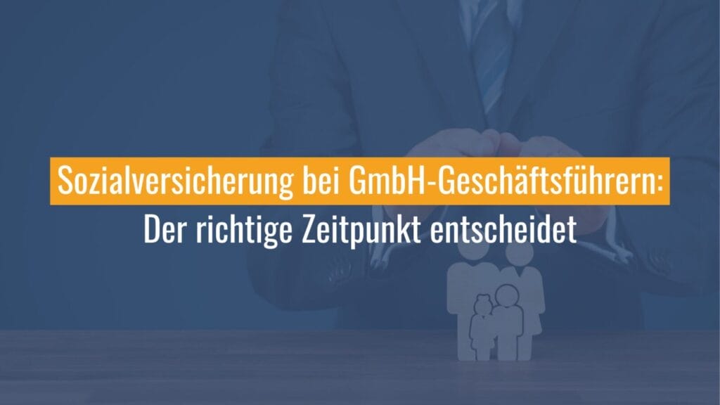 Sozialversicherung für GmbH-Geschäftsführer: Timing ist entscheidend