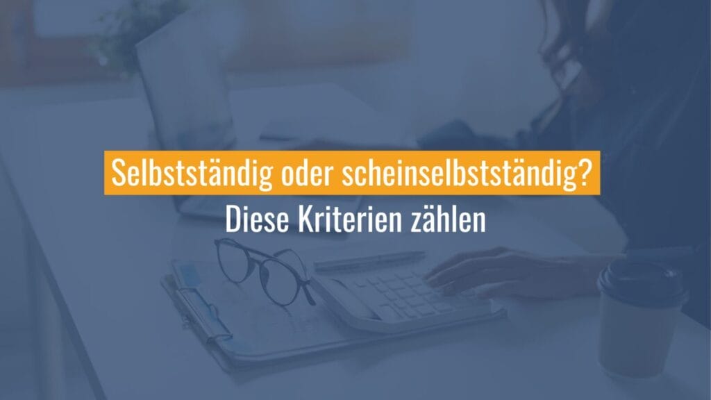 Selbstständig vs. Scheinselbstständig: Kriterien zur Unterscheidung